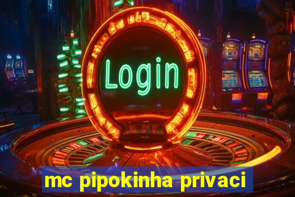 mc pipokinha privaci